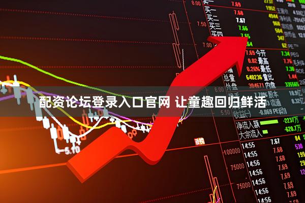 配资论坛登录入口官网 让童趣回归鲜活